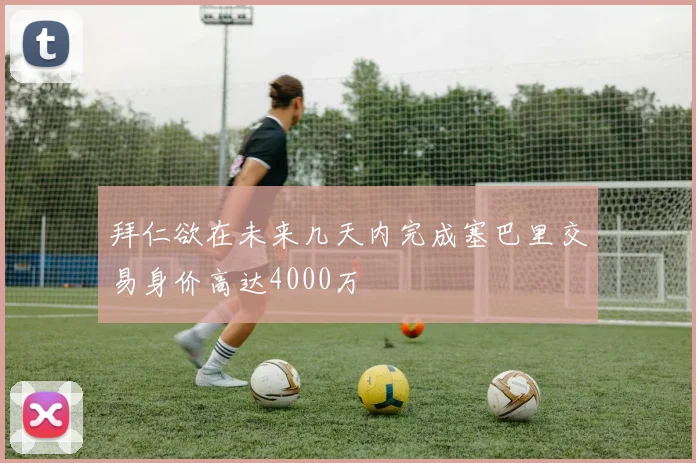 拜仁欲在未来几天内完成塞巴里交易身价高达4000万