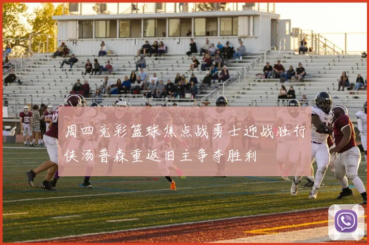 周四竞彩篮球焦点战勇士迎战独行侠汤普森重返旧主争夺胜利