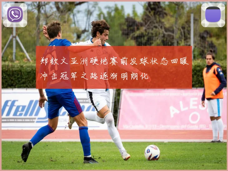 郑钦文亚洲硬地赛前发球状态回暖冲击冠军之路逐渐明朗化