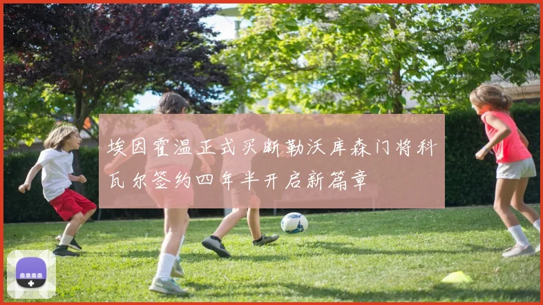 埃因霍温正式买断勒沃库森门将科瓦尔签约四年半开启新篇章