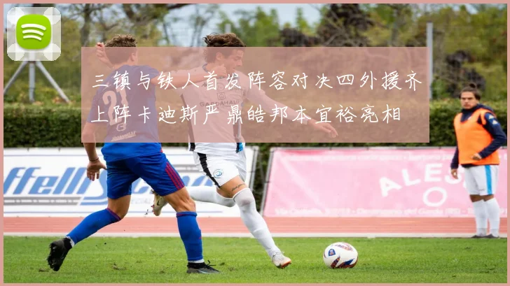 三镇与铁人首发阵容对决四外援齐上阵卡迪斯严鼎皓邦本宜裕亮相