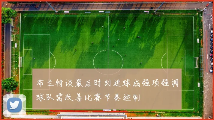 布兰特谈最后时刻进球成强项强调球队需改善比赛节奏控制