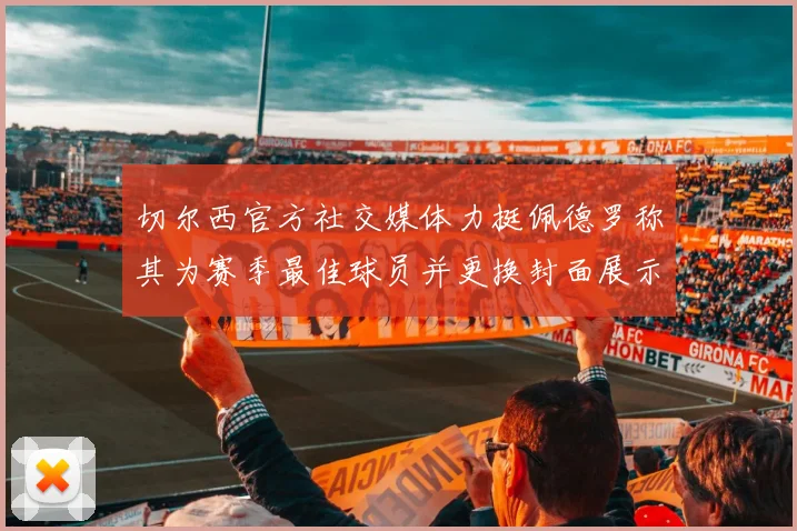 切尔西官方社交媒体力挺佩德罗称其为赛季最佳球员并更换封面展示支持