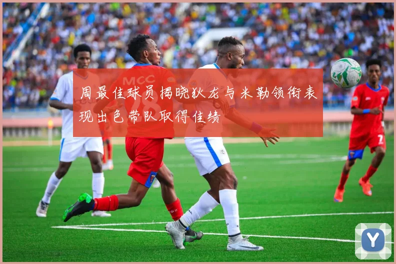 周最佳球员揭晓狄龙与米勒领衔表现出色带队取得佳绩