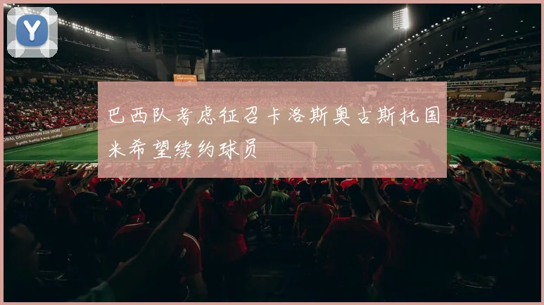 巴西队考虑征召卡洛斯奥古斯托国米希望续约球员