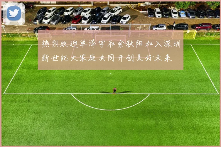 热烈欢迎单泽宇和余秋阳加入深圳新世纪大家庭共同开创美好未来