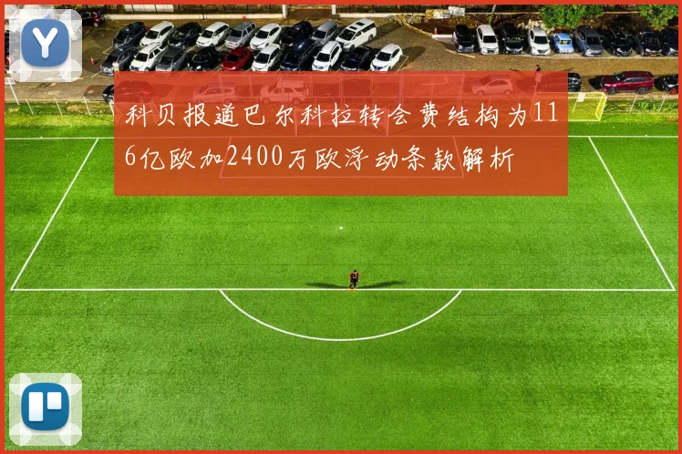 科贝报道巴尔科拉转会费结构为116亿欧加2400万欧浮动条款解析