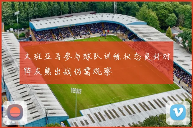 文班亚马参与球队训练状态良好对阵灰熊出战仍需观察