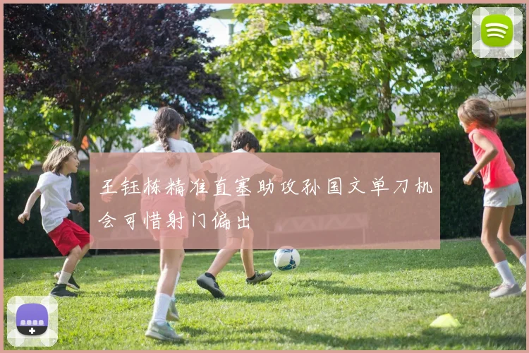 王钰栋精准直塞助攻孙国文单刀机会可惜射门偏出