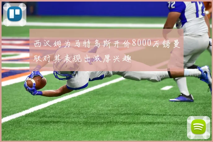 西汉姆为马特乌斯开价8000万镑曼联对其表现出浓厚兴趣